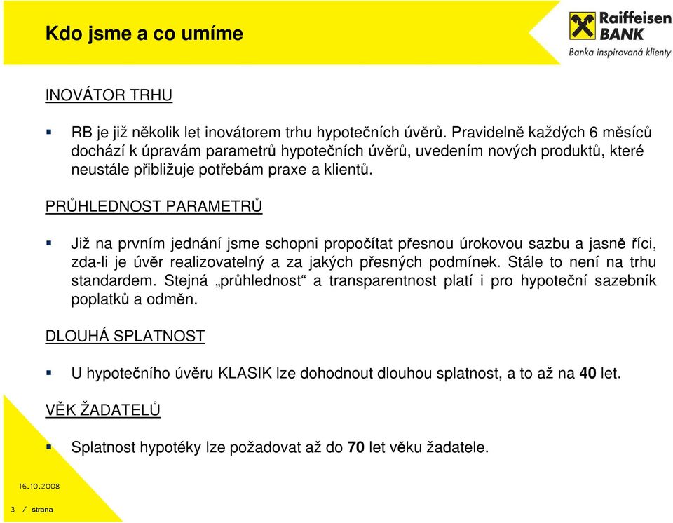 PRŮHLEDNOST PARAMETRŮ Již na prvním jednání jsme schopni propočítat přesnou úrokovou sazbu a jasně říci, zda-li je úvěr realizovatelný a za jakých přesných podmínek.