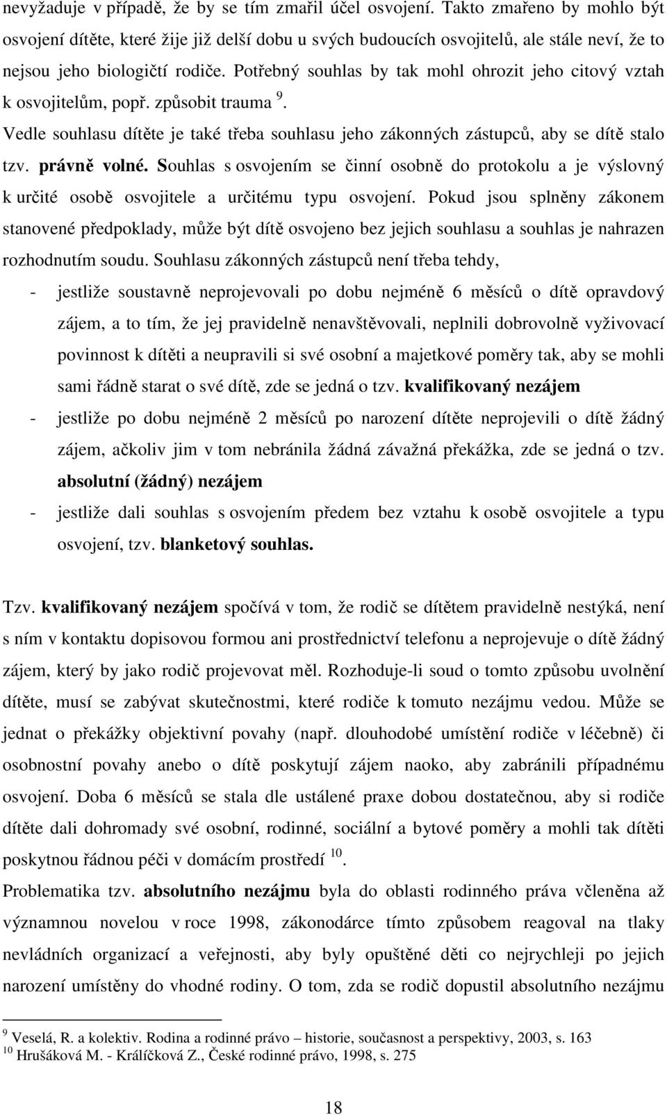 Potřebný souhlas by tak mohl ohrozit jeho citový vztah k osvojitelům, popř. způsobit trauma 9. Vedle souhlasu dítěte je také třeba souhlasu jeho zákonných zástupců, aby se dítě stalo tzv.