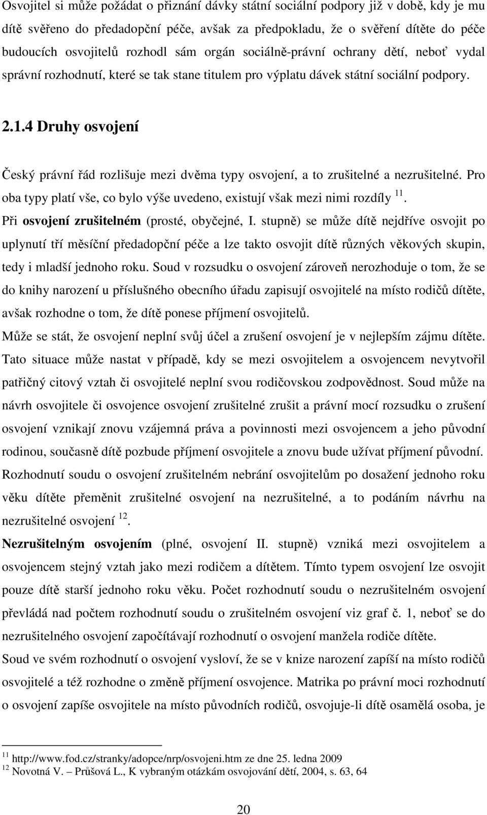 4 Druhy osvojení Český právní řád rozlišuje mezi dvěma typy osvojení, a to zrušitelné a nezrušitelné. Pro oba typy platí vše, co bylo výše uvedeno, existují však mezi nimi rozdíly 11.