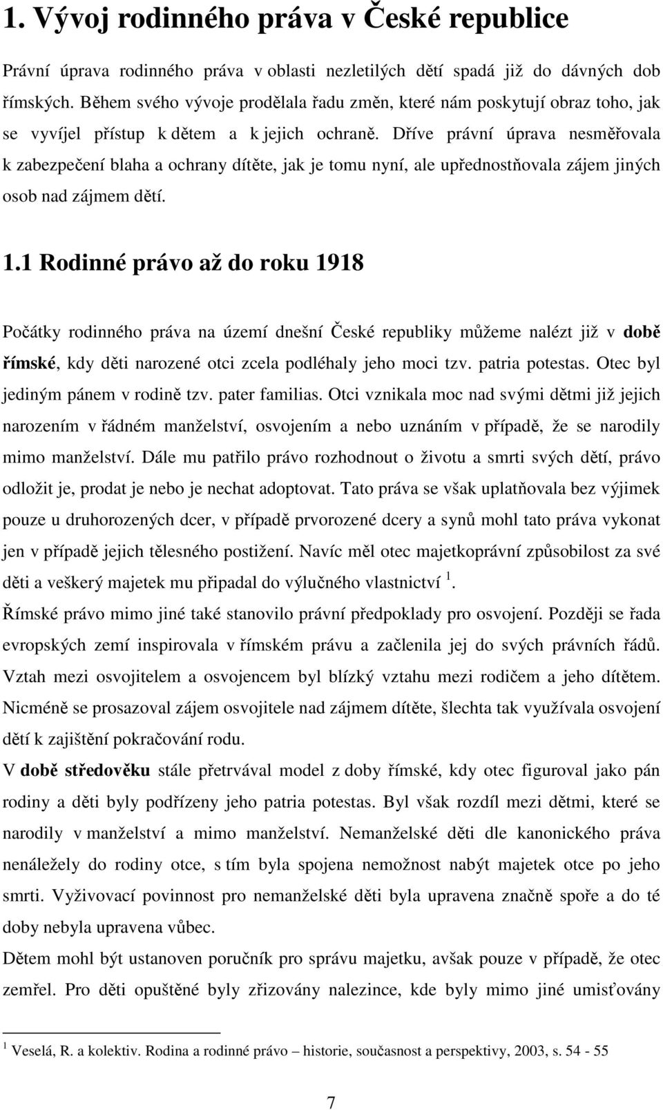 Dříve právní úprava nesměřovala k zabezpečení blaha a ochrany dítěte, jak je tomu nyní, ale upřednostňovala zájem jiných osob nad zájmem dětí. 1.