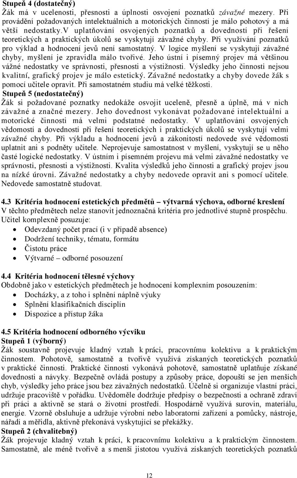 v uplatňování osvojených poznatků a dovedností při řešení teoretických a praktických úkolů se vyskytují závažné chyby. Při využívání poznatků pro výklad a hodnocení jevů není samostatný.