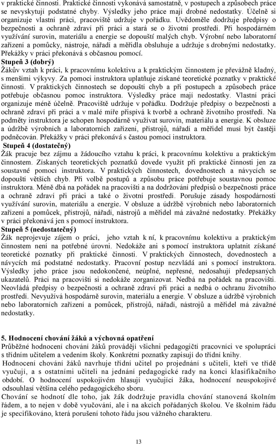 Při hospodárném využívání surovin, materiálu a energie se dopouští malých chyb. Výrobní nebo laboratorní zařízení a pomůcky, nástroje, nářadí a měřidla obsluhuje a udržuje s drobnými nedostatky.