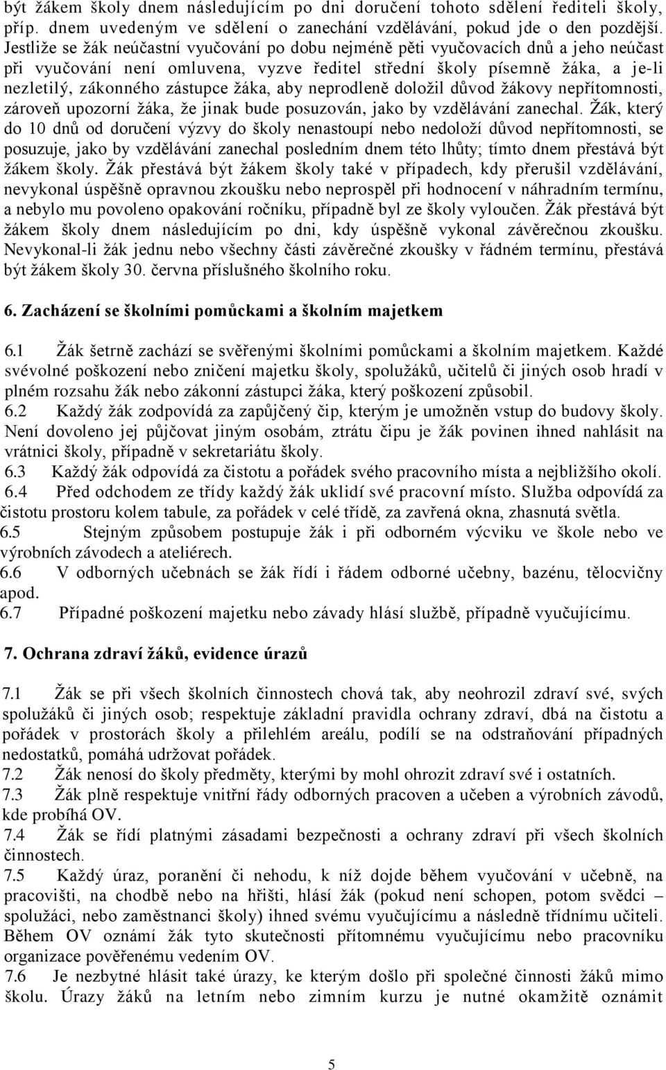 žáka, aby neprodleně doložil důvod žákovy nepřítomnosti, zároveň upozorní žáka, že jinak bude posuzován, jako by vzdělávání zanechal.