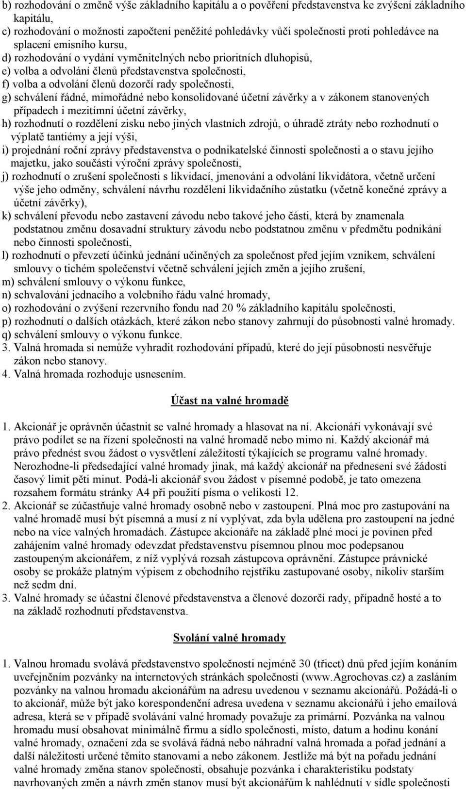 g) schválení řádné, mimořádné nebo konsolidované účetní závěrky a v zákonem stanovených případech i mezitímní účetní závěrky, h) rozhodnutí o rozdělení zisku nebo jiných vlastních zdrojů, o úhradě