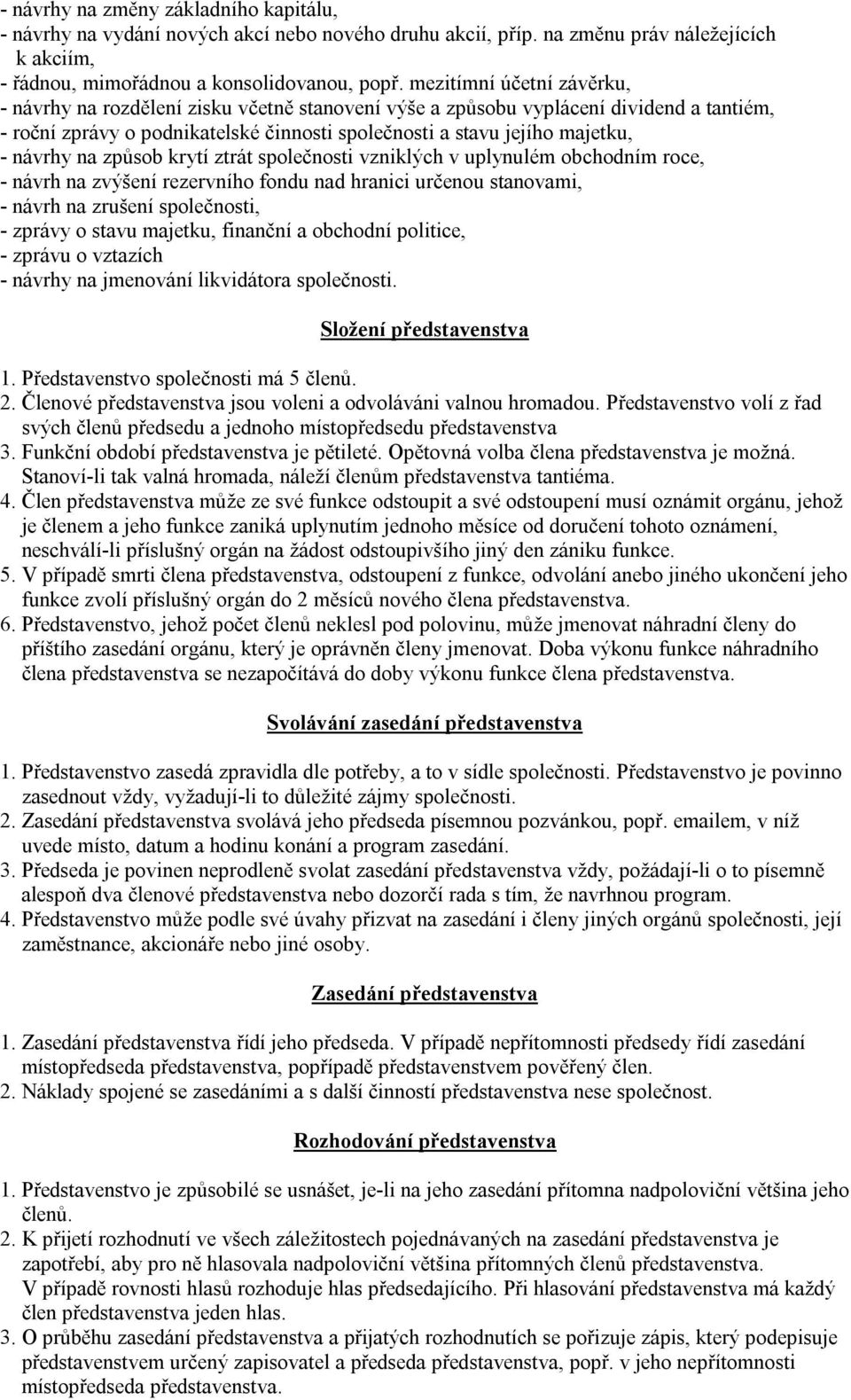 návrhy na způsob krytí ztrát společnosti vzniklých v uplynulém obchodním roce, - návrh na zvýšení rezervního fondu nad hranici určenou stanovami, - návrh na zrušení společnosti, - zprávy o stavu