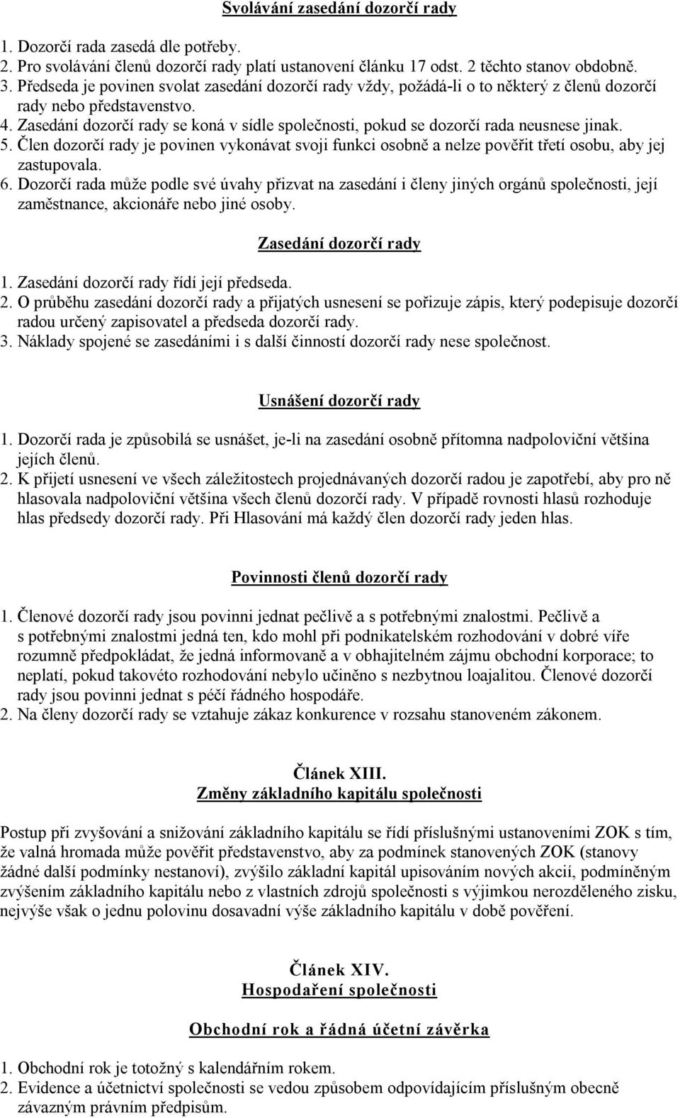 Zasedání dozorčí rady se koná v sídle společnosti, pokud se dozorčí rada neusnese jinak. 5. Člen dozorčí rady je povinen vykonávat svoji funkci osobně a nelze pověřit třetí osobu, aby jej zastupovala.