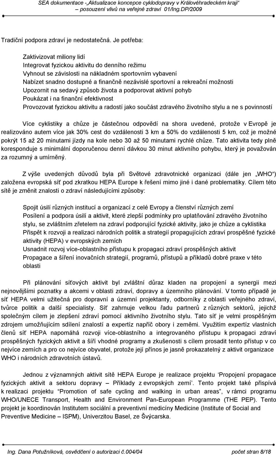 rekreační možnosti Upozornit na sedavý způsob života a podporovat aktivní pohyb Poukázat i na finanční efektivnost Provozovat fyzickou aktivitu a radostí jako součást zdravého životního stylu a ne s