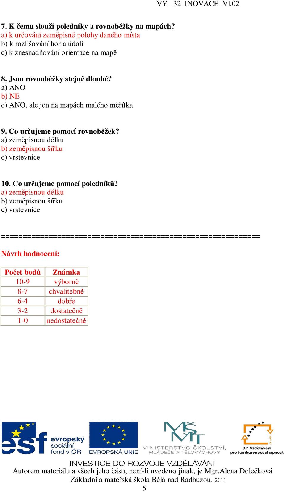 Jsou rovnob žky stejn dlouhé? a) ANO b) NE c) ANO, ale jen na mapách malého m ítka 9. Co ur ujeme pomocí rovnob žek?