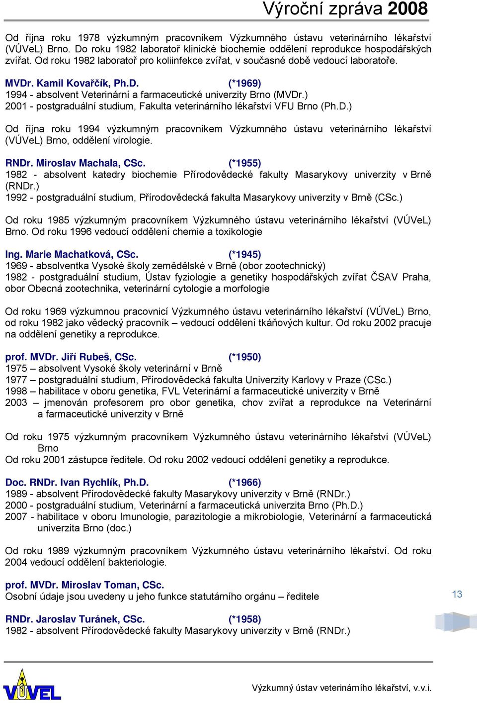 ) 2001 - postgraduální studium, Fakulta veterinárního lékařství VFU Brno (Ph.D.) Od října roku 1994 výzkumným pracovníkem Výzkumného ústavu veterinárního lékařství (VÚVeL) Brno, oddělení virologie.