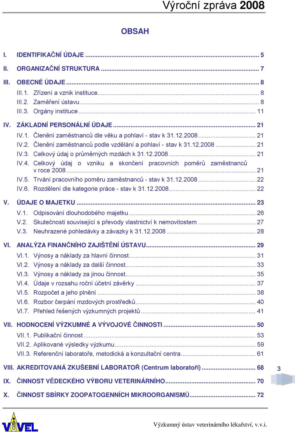 12.2008... 21 IV.4. Celkový údaj o vzniku a skončení pracovních poměrů zaměstnanců v roce 2008... 21 IV.5. Trvání pracovního poměru zaměstnanců - stav k 31.12.2008... 22 IV.6.