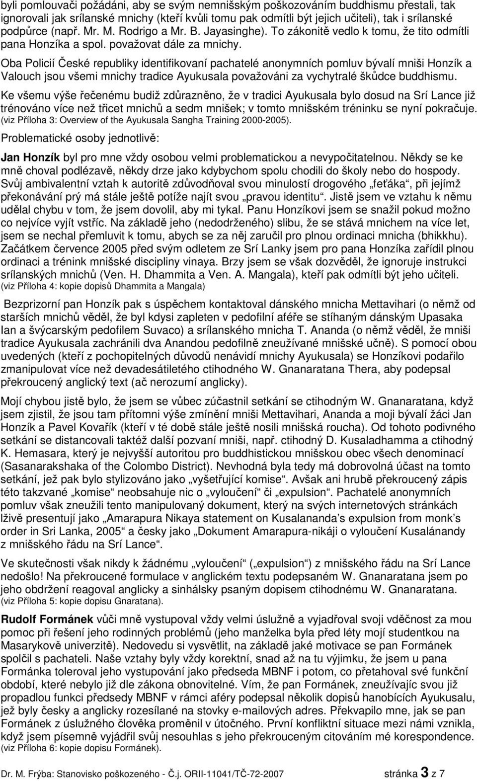 Oba Policií České republiky identifikovaní pachatelé anonymních pomluv bývalí mniši Honzík a Valouch jsou všemi mnichy tradice Ayukusala považováni za vychytralé škůdce buddhismu.