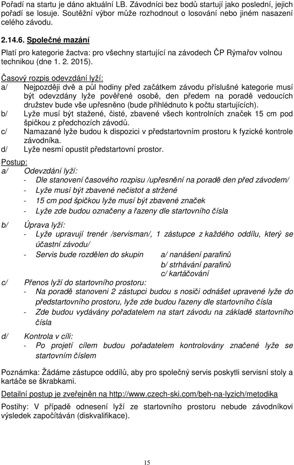 Časový rozpis odevzdání lyží: a/ Nejpozději dvě a půl hodiny před začátkem závodu příslušné kategorie musí být odevzdány lyže pověřené osobě, den předem na poradě vedoucích družstev bude vše