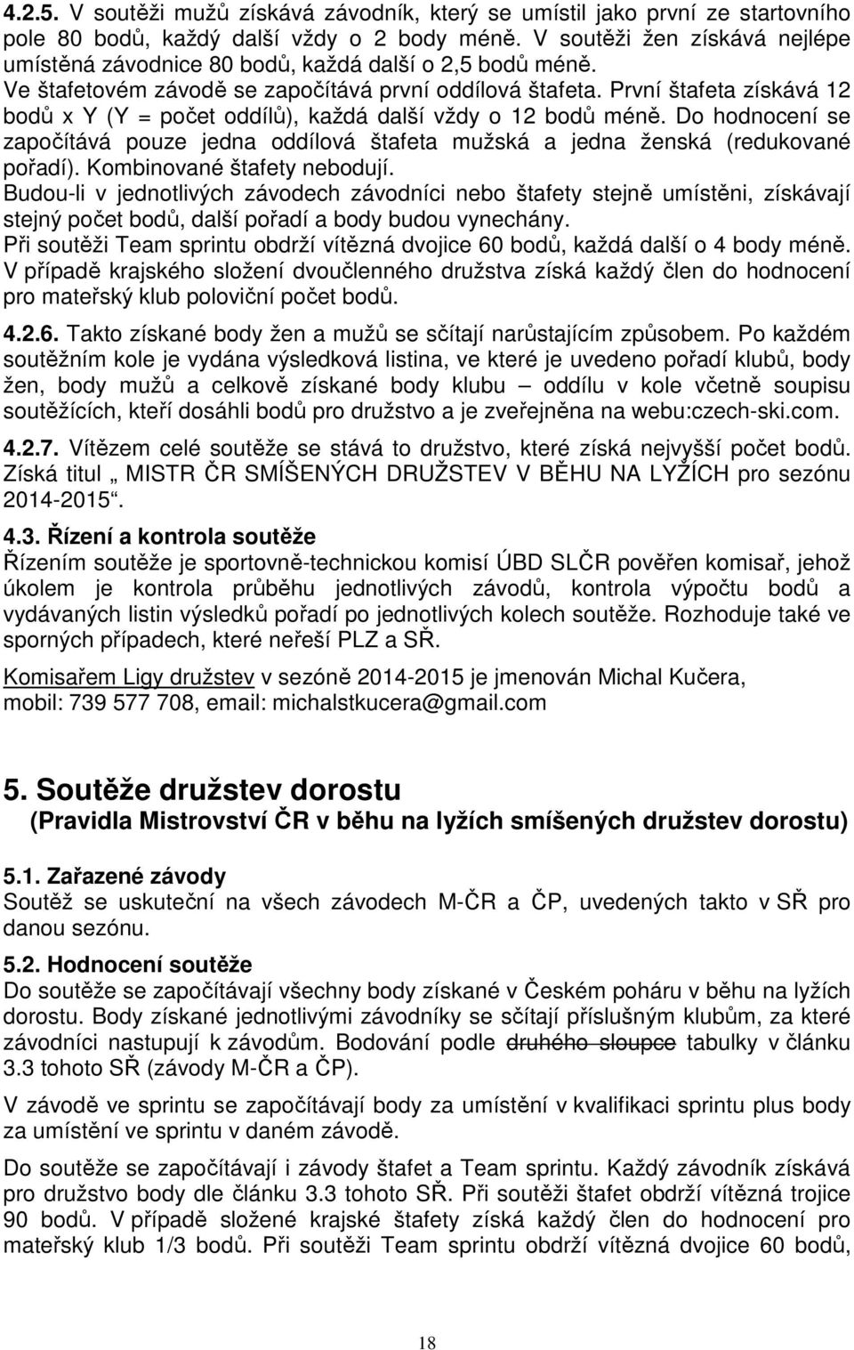 První štafeta získává 12 bodů x Y (Y = počet oddílů), každá další vždy o 12 bodů méně. Do hodnocení se započítává pouze jedna oddílová štafeta mužská a jedna ženská (redukované pořadí).