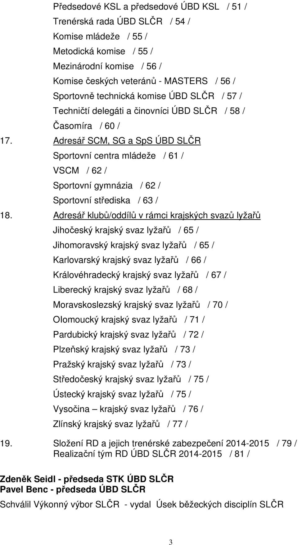 Adresář SCM, SG a SpS ÚBD SLČR Sportovní centra mládeže / 61 / VSCM / 62 / Sportovní gymnázia / 62 / Sportovní střediska / 63 / 18.