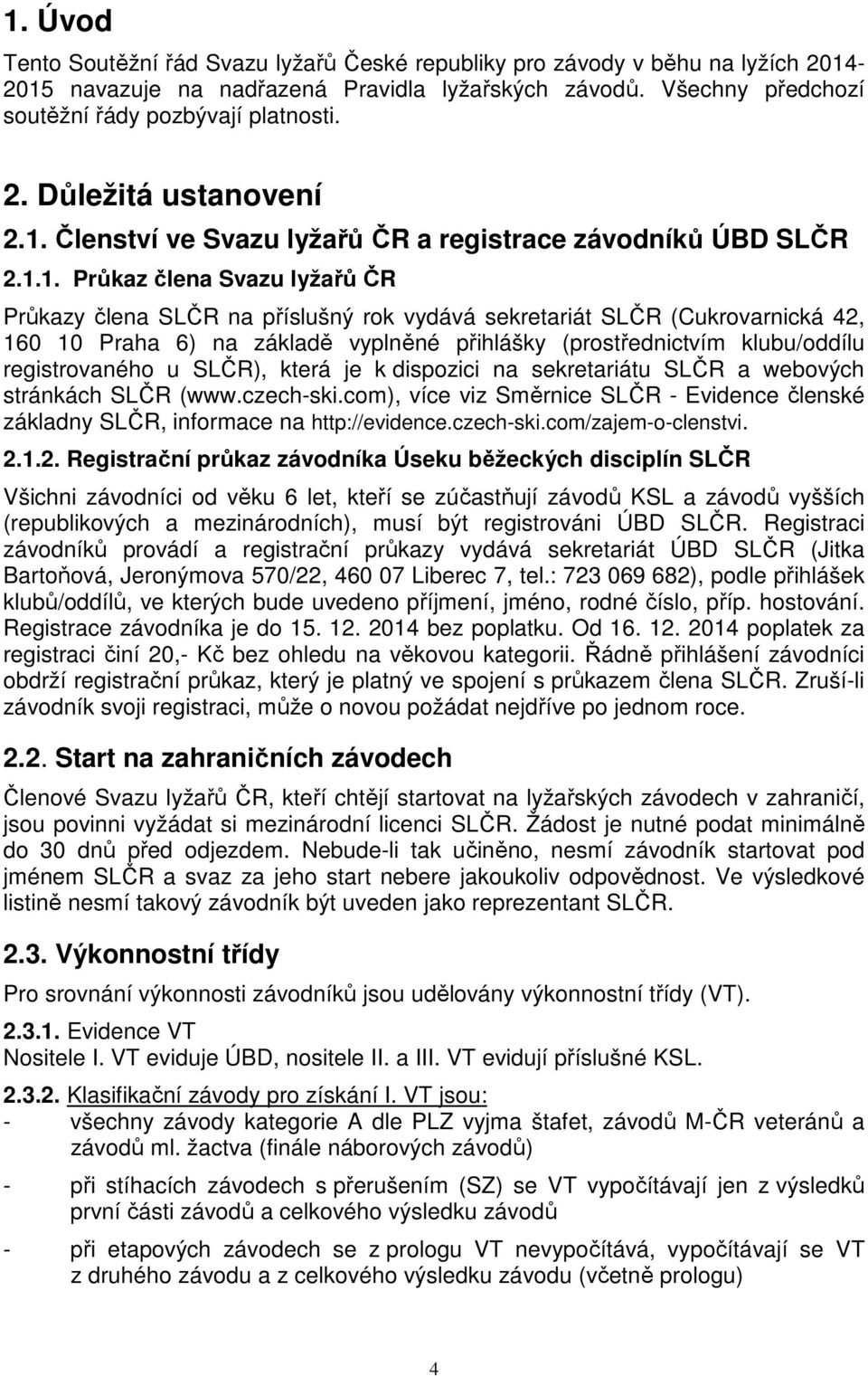 základě vyplněné přihlášky (prostřednictvím klubu/oddílu registrovaného u SLČR), která je k dispozici na sekretariátu SLČR a webových stránkách SLČR (www.czech-ski.