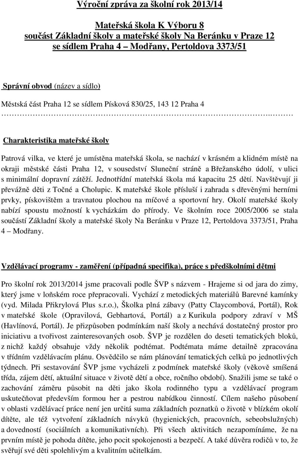 Charakteristika mateřské školy Patrová vilka, ve které je umístěna mateřská škola, se nachází v krásném a klidném místě na okraji městské části Praha 12, v sousedství Sluneční stráně a Břežanského