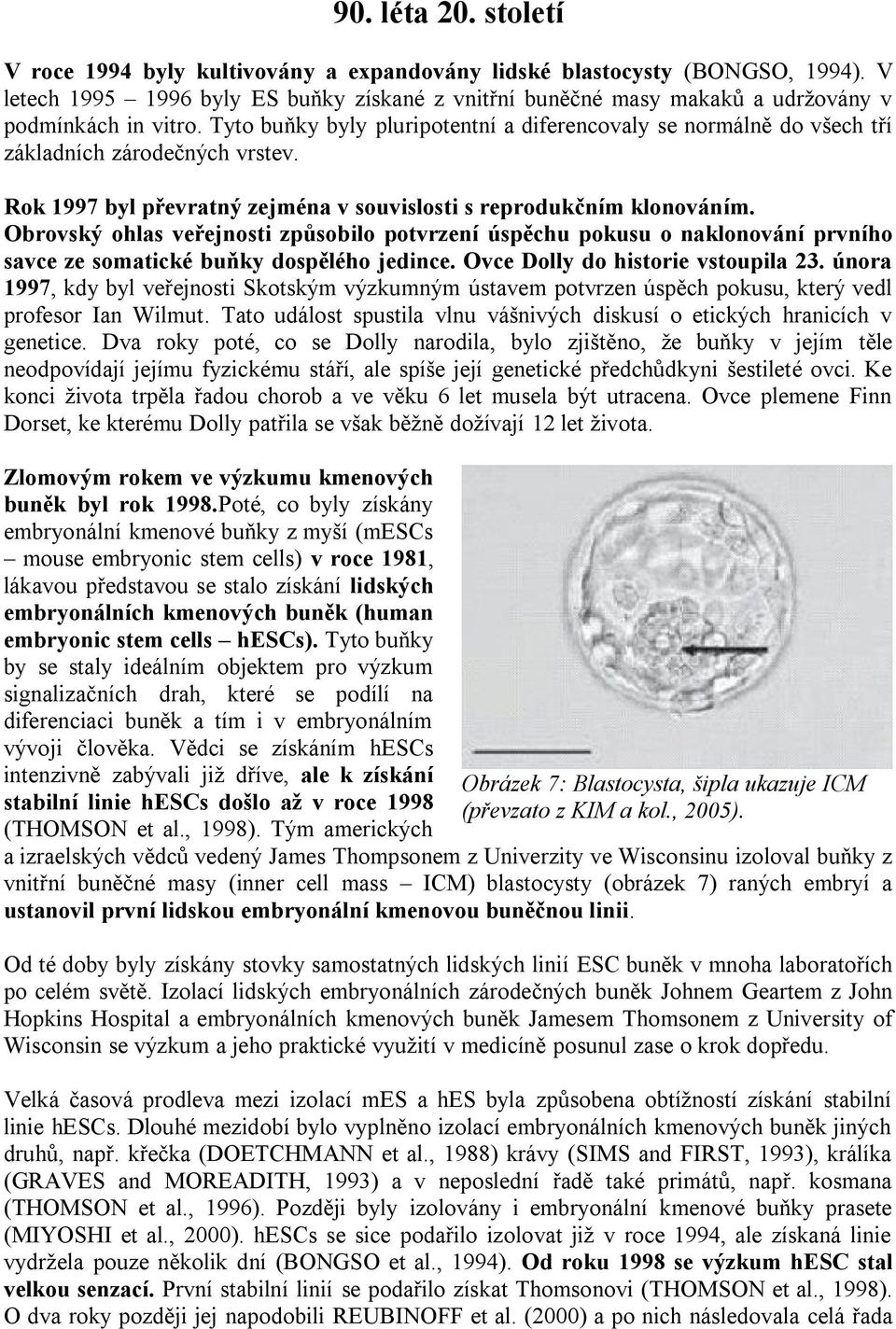 Tyto buňky byly pluripotentní a diferencovaly se normálně do všech tří základních zárodečných vrstev. Rok 1997 byl převratný zejména v souvislosti s reprodukčním klonováním.