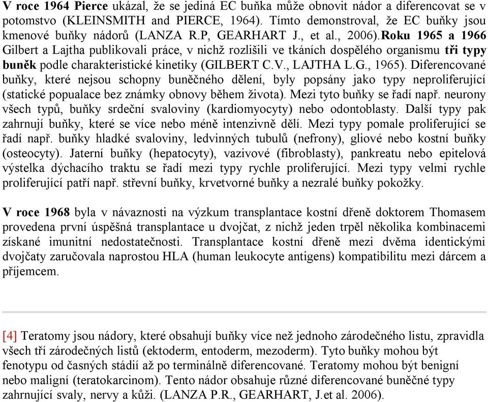 , LAJTHA L.G., 1965). Diferencované buňky, které nejsou schopny buněčného dělení, byly popsány jako typy neproliferující (statické popualace bez známky obnovy během života).