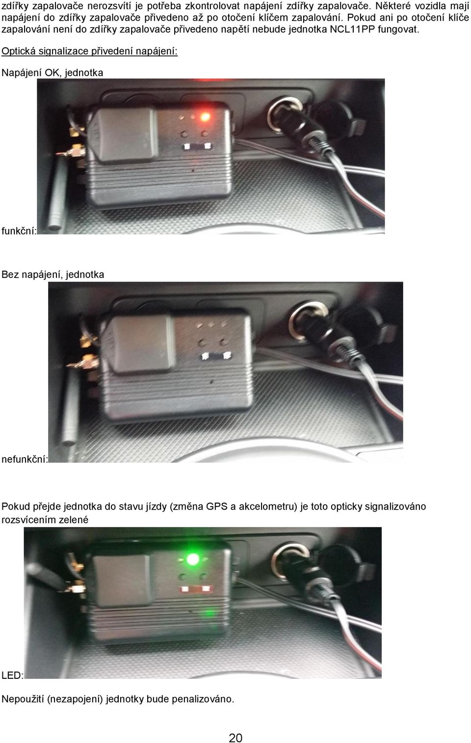 Pokud ani po otočení klíče zapalování není do zdířky zapalovače přivedeno napětí nebude jednotka NCL11PP fungovat.