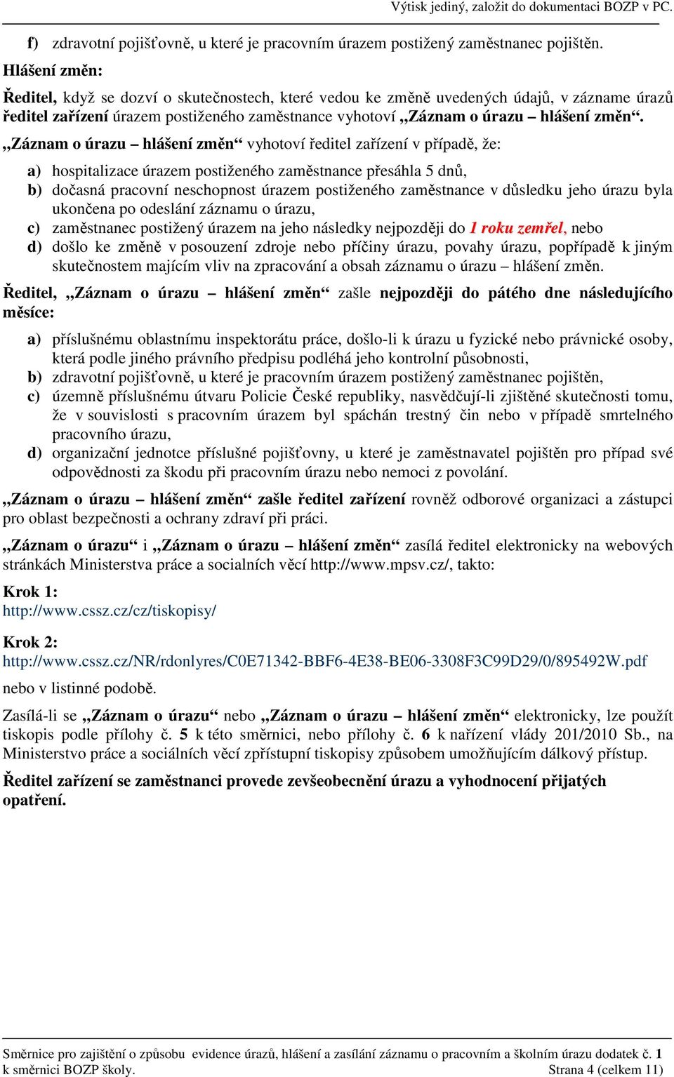 Záznam o úrazu hlášení změn vyhotoví ředitel zařízení v případě, že: a) hospitalizace úrazem postiženého zaměstnance přesáhla 5 dnů, b) dočasná pracovní neschopnost úrazem postiženého zaměstnance v