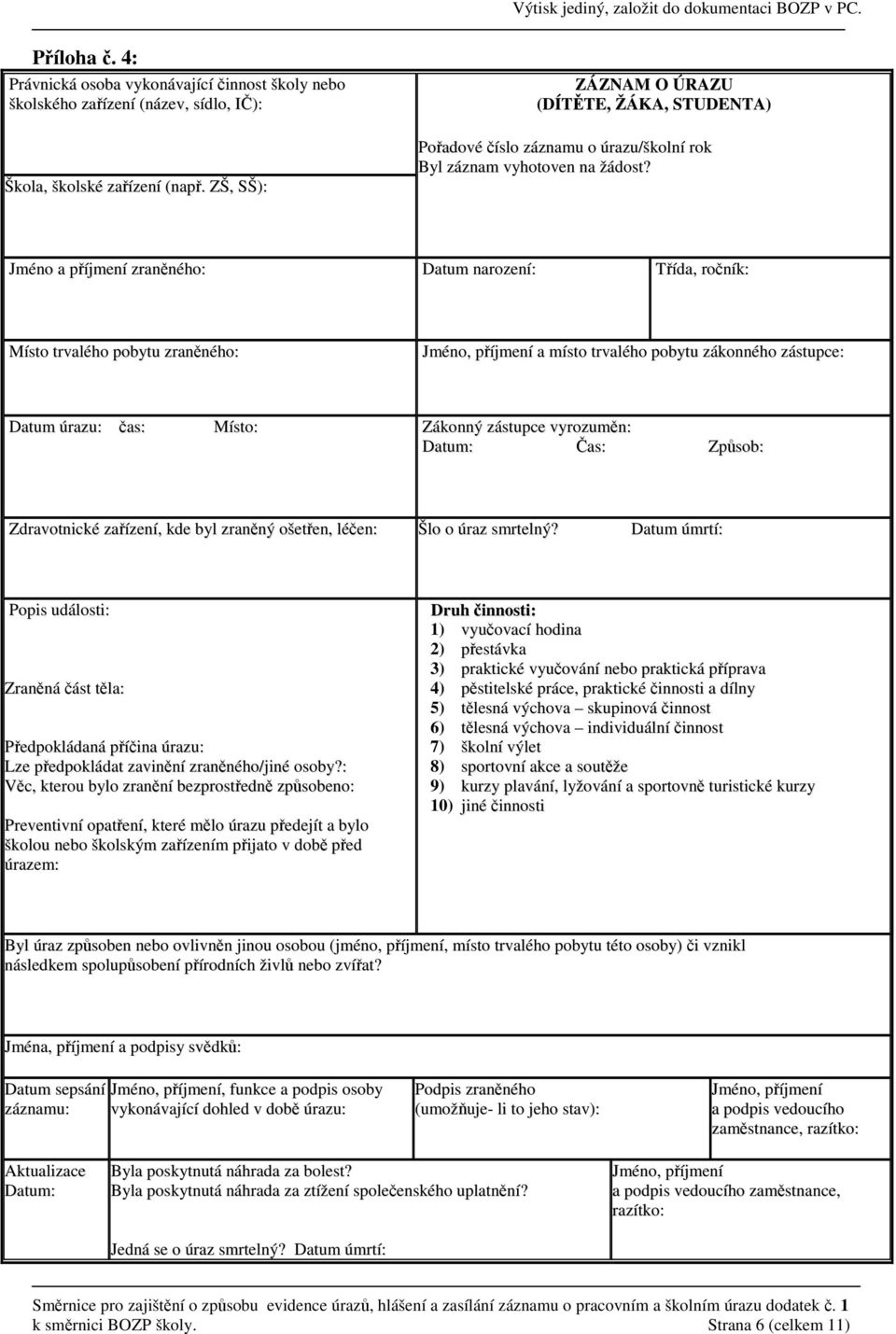 Jméno a příjmení zraněného: Datum narození: Třída, ročník: Místo trvalého pobytu zraněného: Jméno, příjmení a místo trvalého pobytu zákonného zástupce: Datum úrazu: čas: Místo: Zákonný zástupce