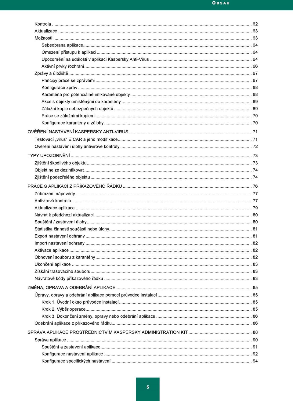 .. 68 Akce s objekty umístěnými do karantény... 69 Záloţní kopie nebezpečných objektŧ... 69 Práce se záloţními kopiemi... 70 Konfigurace karantény a zálohy... 70 OVĚŘENÍ NASTAVENÍ KASPERSKY ANTI-VIRUS.