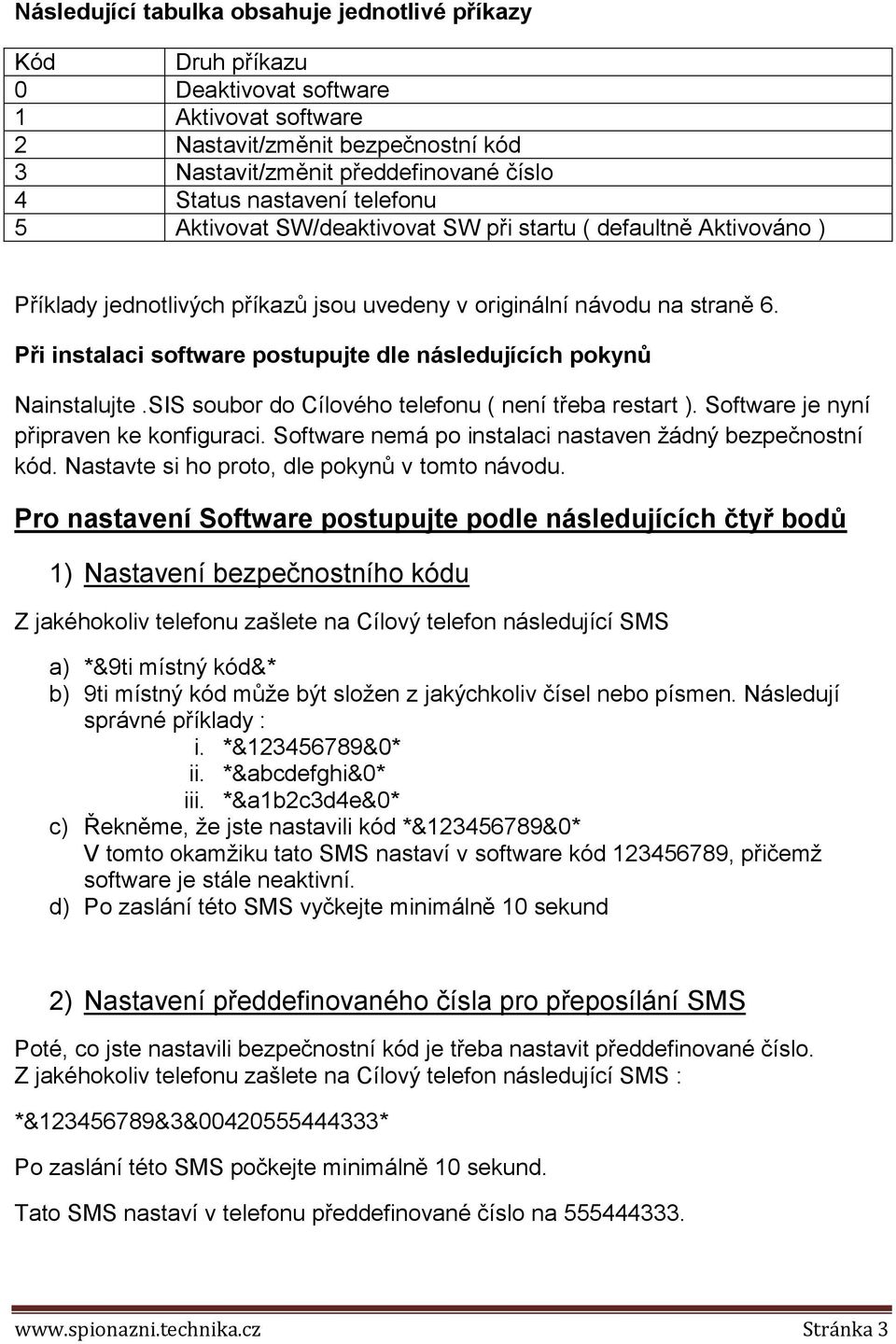 Při instalaci software postupujte dle následujících pokynů Nainstalujte.SIS soubor do Cílového telefonu ( není třeba restart ). Software je nyní připraven ke konfiguraci.