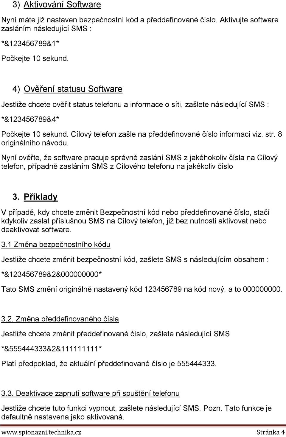 Cílový telefon zašle na předdefinované číslo informaci viz. str. 8 originálního návodu.