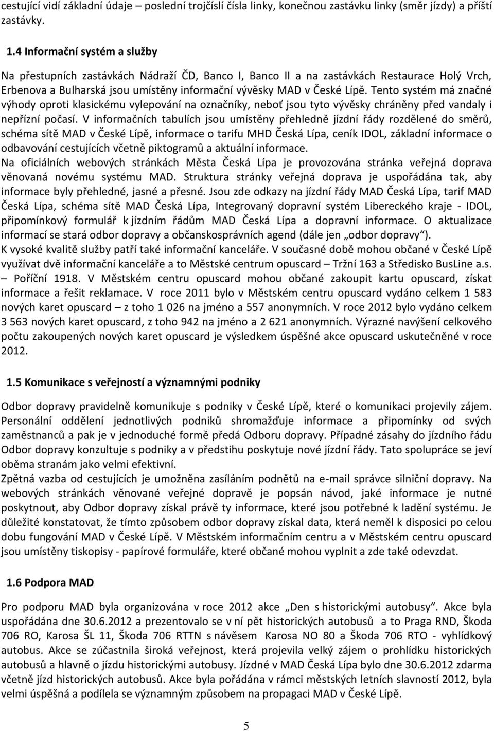 Tento systém má značné výhody oproti klasickému vylepování na označníky, neboť jsou tyto vývěsky chráněny před vandaly i nepřízní počasí.