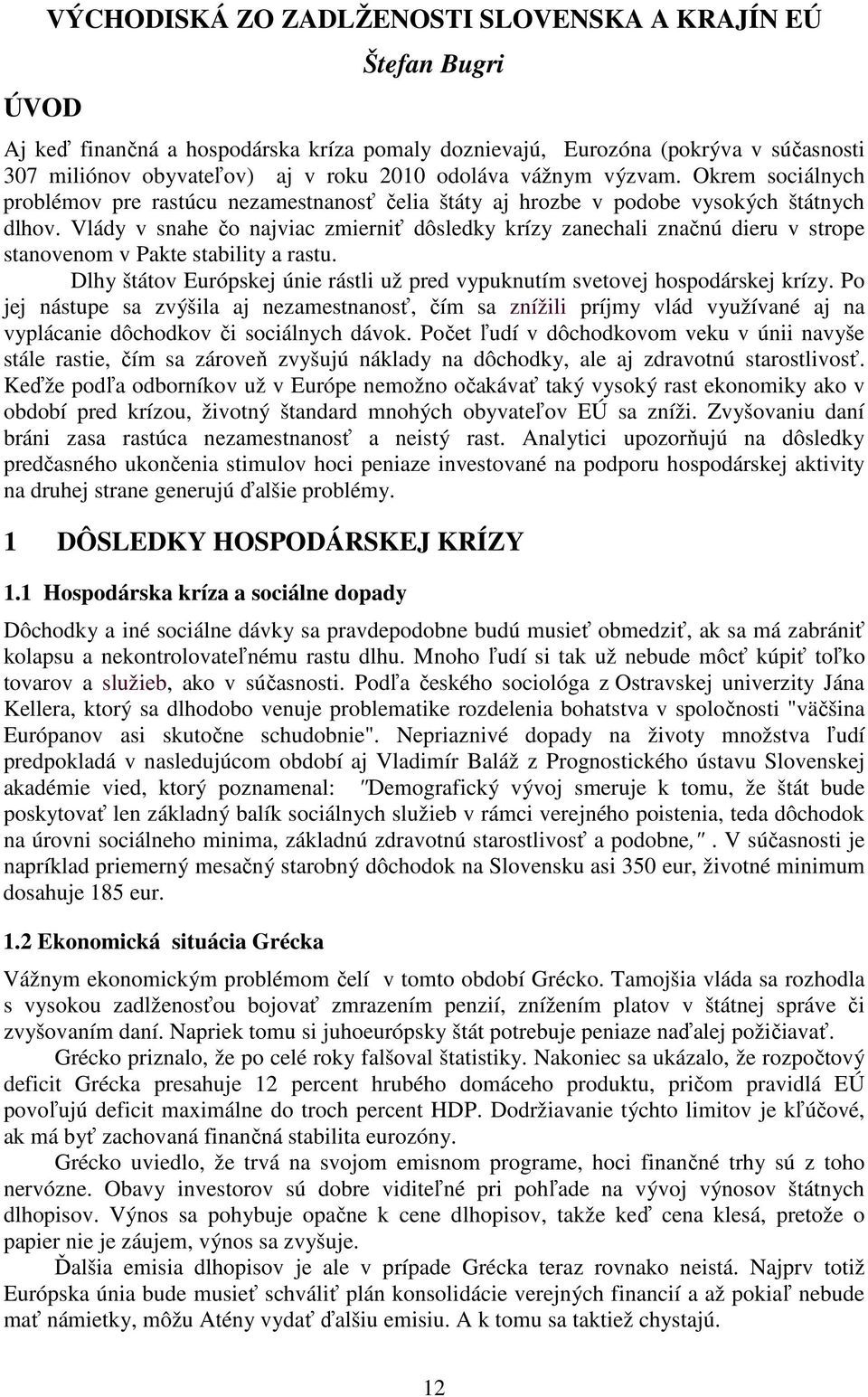 Vlády v snahe čo najviac zmierniť dôsledky krízy zanechali značnú dieru v strope stanovenom v Pakte stability a rastu. Dlhy štátov Európskej únie rástli už pred vypuknutím svetovej hospodárskej krízy.