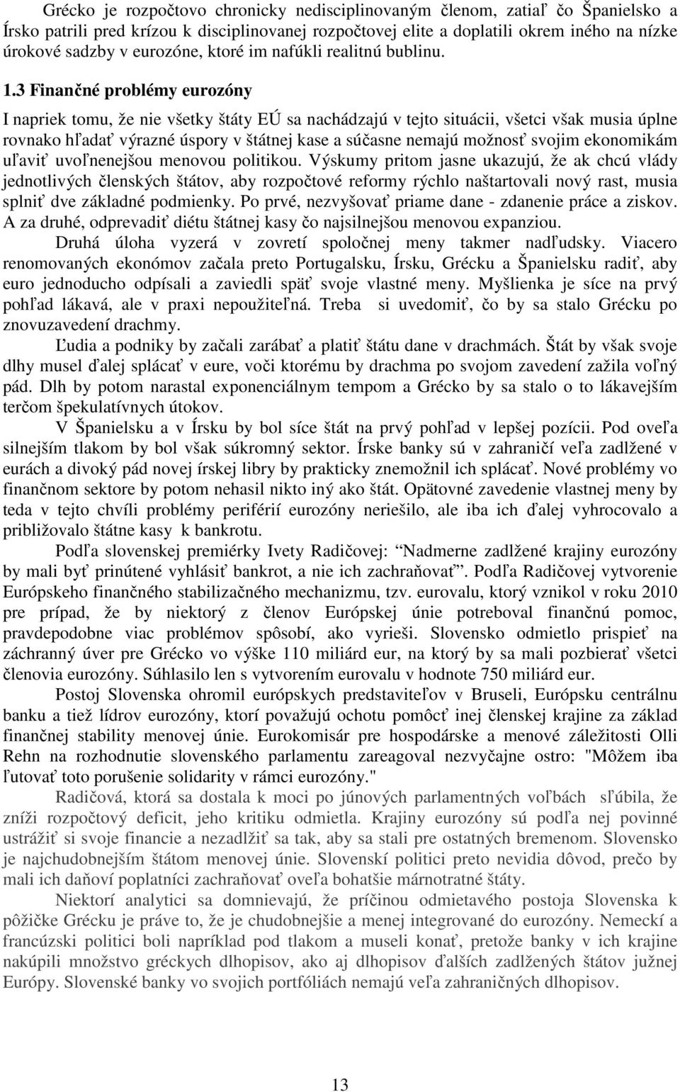 3 Finančné problémy eurozóny I napriek tomu, že nie všetky štáty EÚ sa nachádzajú v tejto situácii, všetci však musia úplne rovnako hľadať výrazné úspory v štátnej kase a súčasne nemajú možnosť