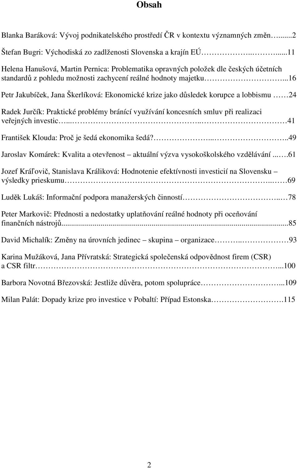 ..16 Petr Jakubíček, Jana Škerlíková: Ekonomické krize jako důsledek korupce a lobbismu 24 Radek Jurčík: Praktické problémy bránící využívání koncesních smluv při realizaci veřejných investic.