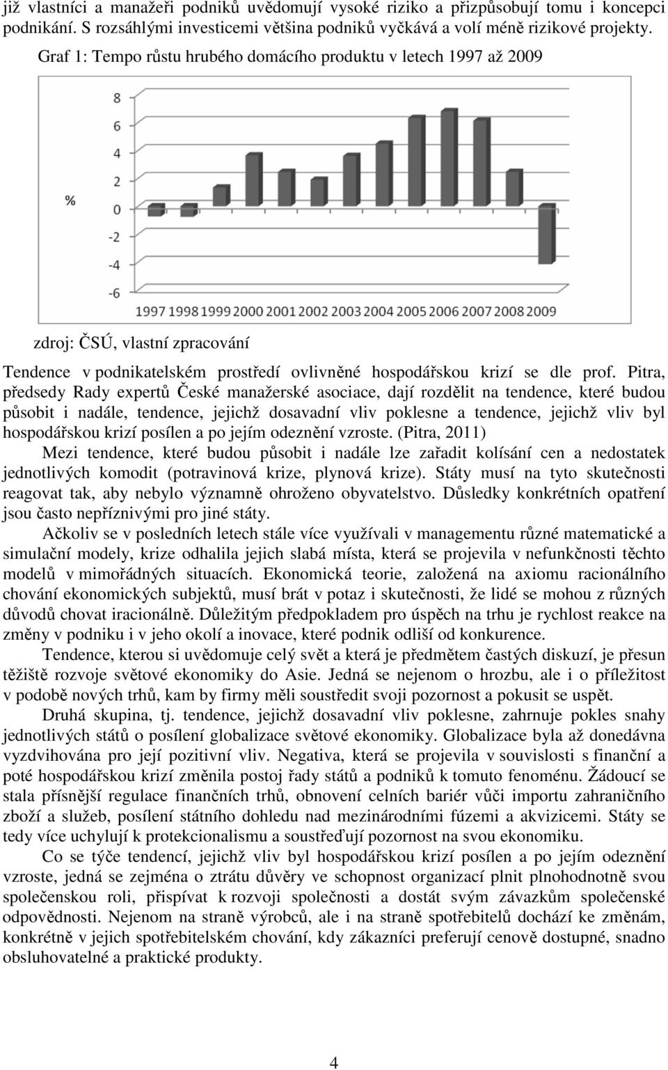 Pitra, předsedy Rady expertů České manažerské asociace, dají rozdělit na tendence, které budou působit i nadále, tendence, jejichž dosavadní vliv poklesne a tendence, jejichž vliv byl hospodářskou