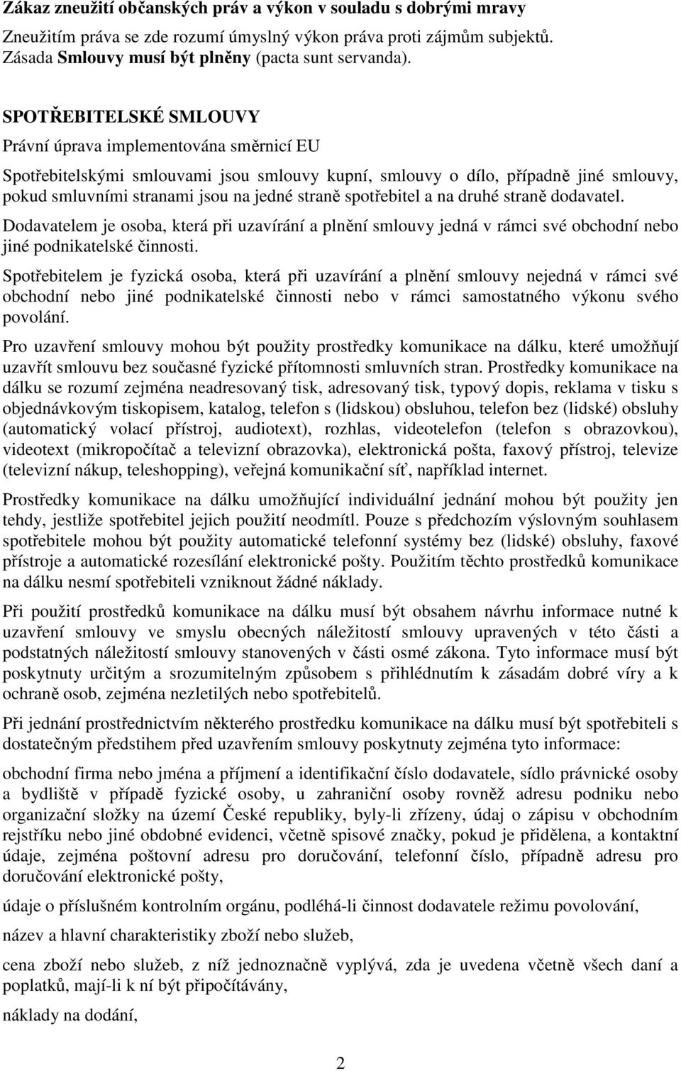 spotřebitel a na druhé straně dodavatel. Dodavatelem je osoba, která při uzavírání a plnění smlouvy jedná v rámci své obchodní nebo jiné podnikatelské činnosti.