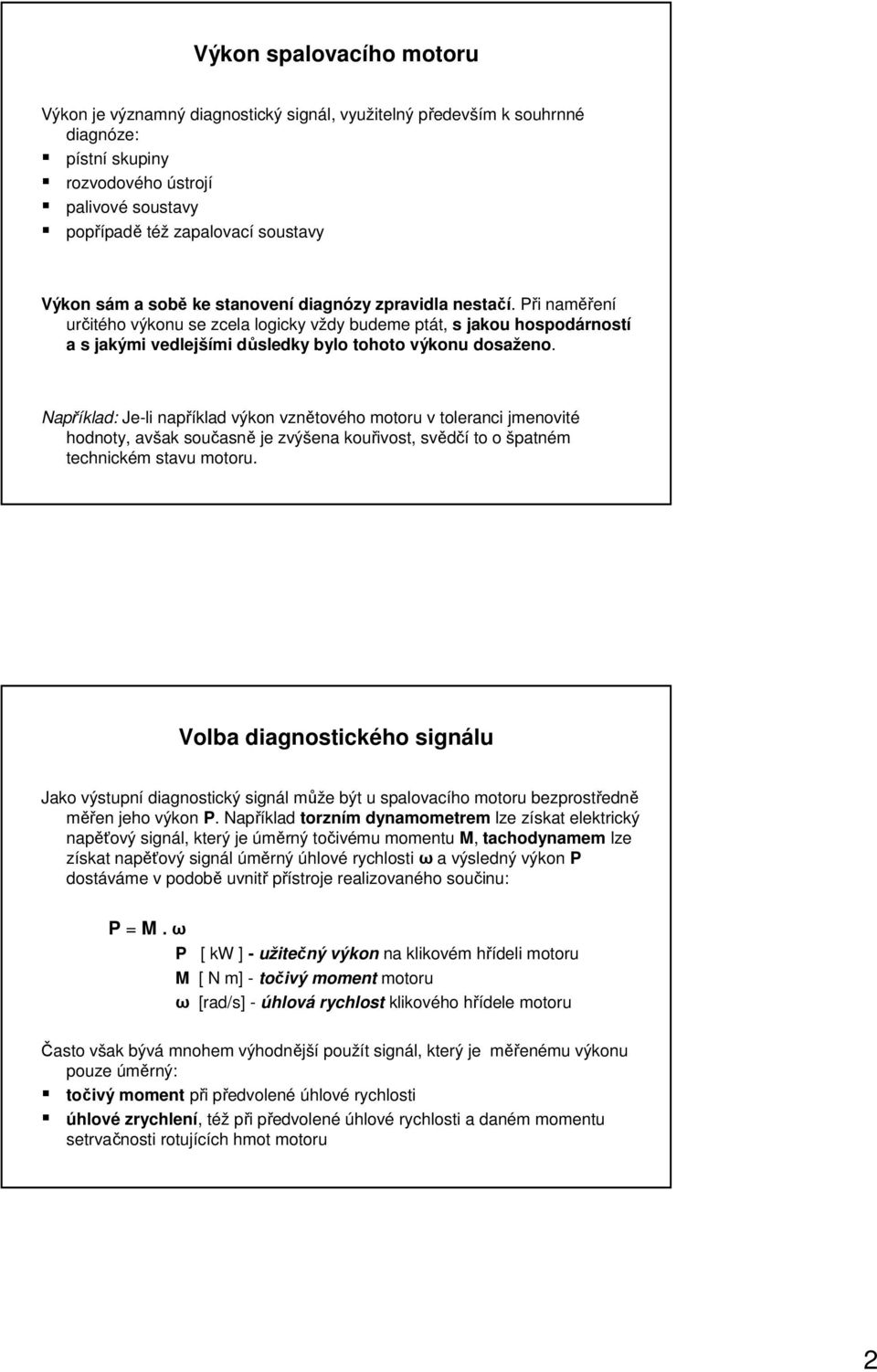 Například: Je-li například výkon vznětového motoru v toleranci jmenovité hodnoty, avšak současně je zvýšena kouřivost, svědčí to o špatném technickém stavu motoru.