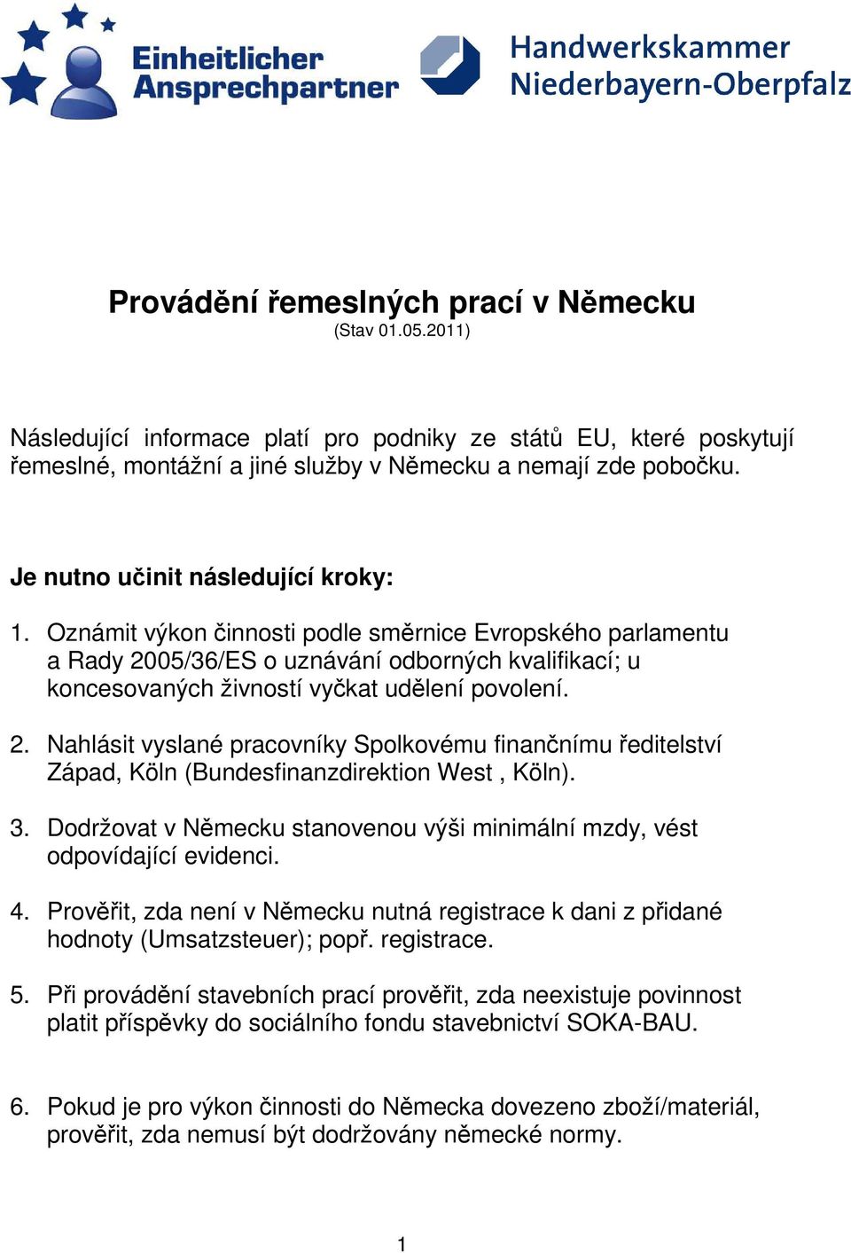 2. Nahlásit vyslané pracovníky Spolkovému finančnímu ředitelství Západ, Köln (Bundesfinanzdirektion West, Köln). 3. Dodržovat v Německu stanovenou výši minimální mzdy, vést odpovídající evidenci. 4.