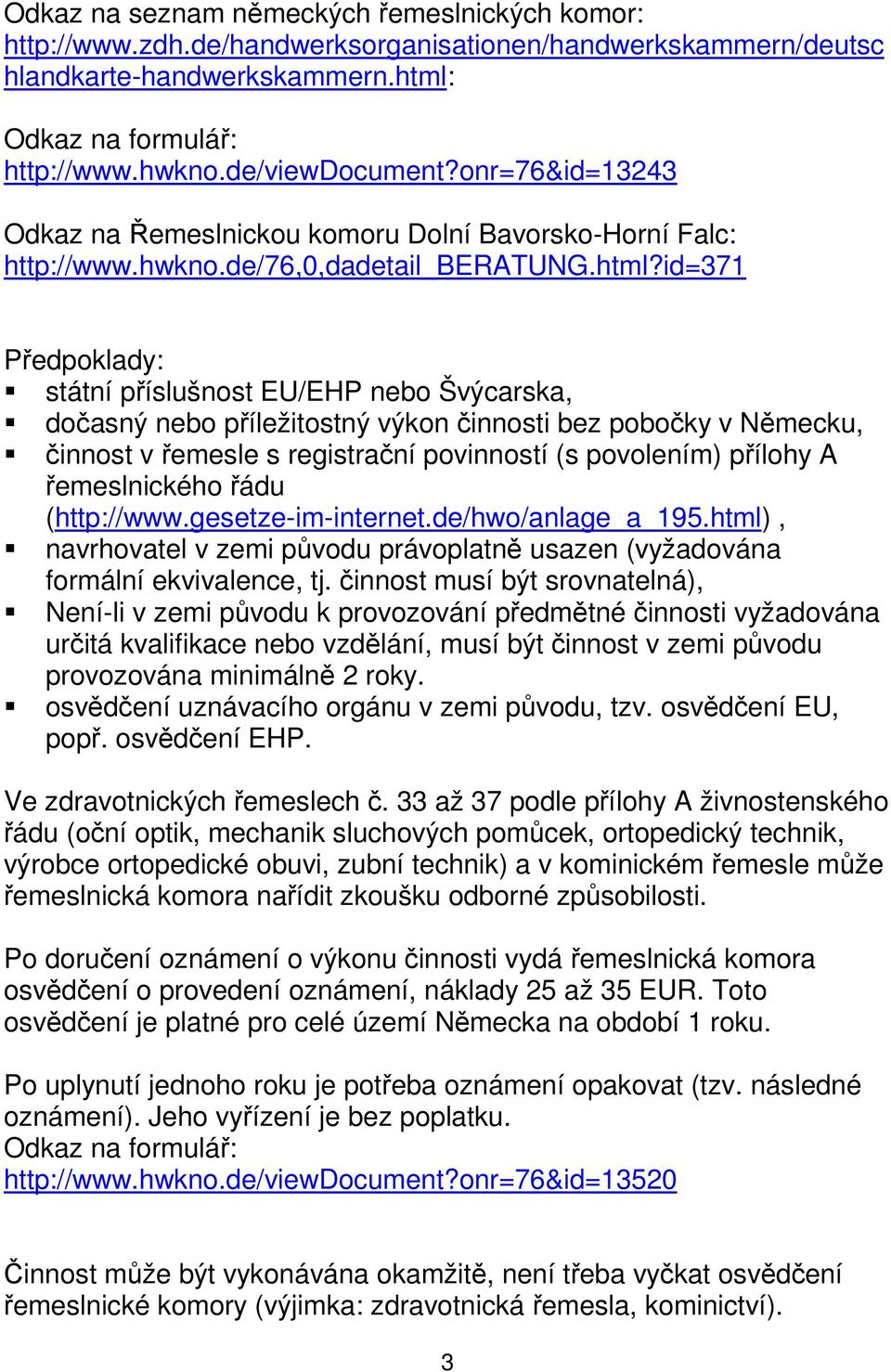 id=371 Předpoklady: státní příslušnost EU/EHP nebo Švýcarska, dočasný nebo příležitostný výkon činnosti bez pobočky v Německu, činnost v řemesle s registrační povinností (s povolením) přílohy A