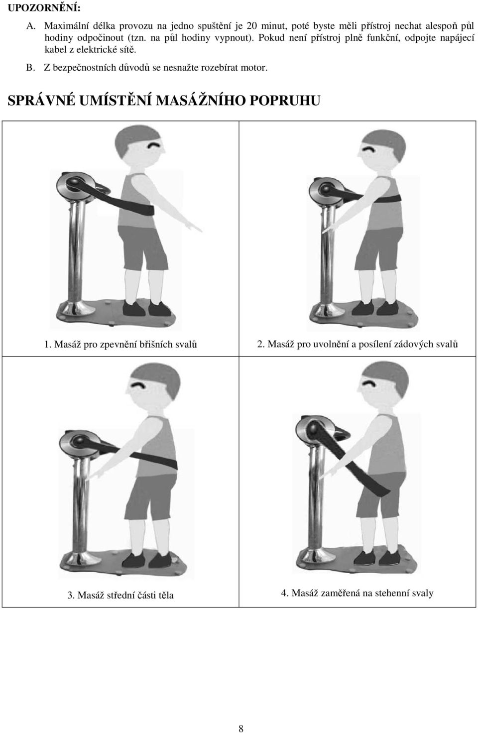(tzn. na půl hodiny vypnout). Pokud není přístroj plně funkční, odpojte napájecí kabel z elektrické sítě. B.