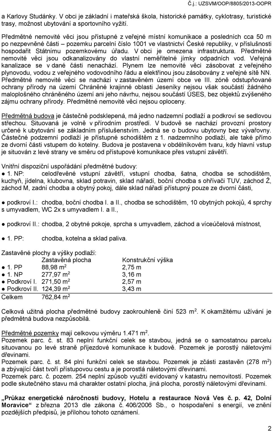 Státnímu pozemkovému úřadu. V obci je omezena infrastruktura. Předmětné nemovité věci jsou odkanalizovány do vlastní neměřitelné jímky odpadních vod. Veřejná kanalizace se v dané části nenachází.