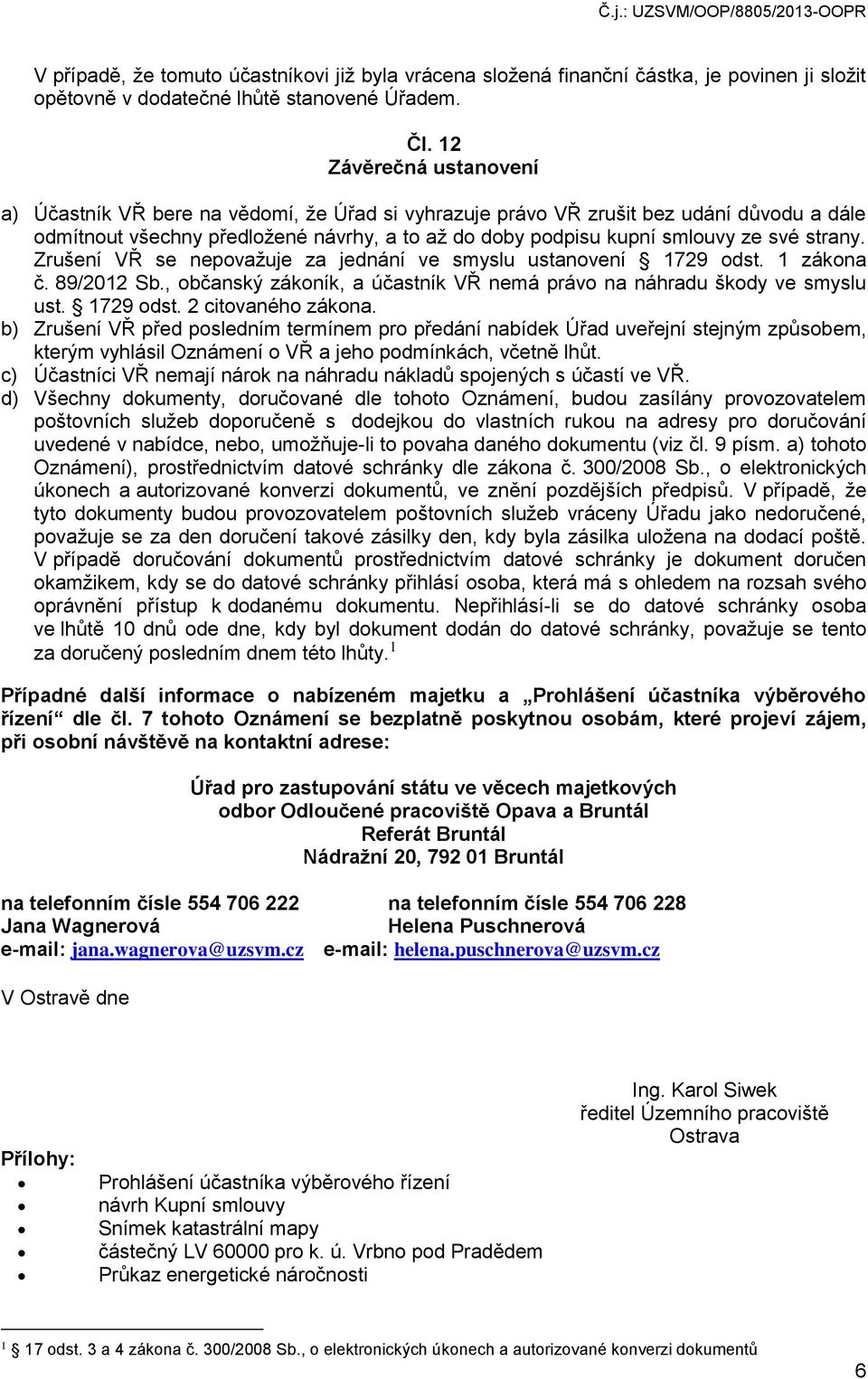 strany. Zrušení VŘ se nepovažuje za jednání ve smyslu ustanovení 1729 odst. 1 zákona č. 89/2012 Sb., občanský zákoník, a účastník VŘ nemá právo na náhradu škody ve smyslu ust. 1729 odst. 2 citovaného zákona.