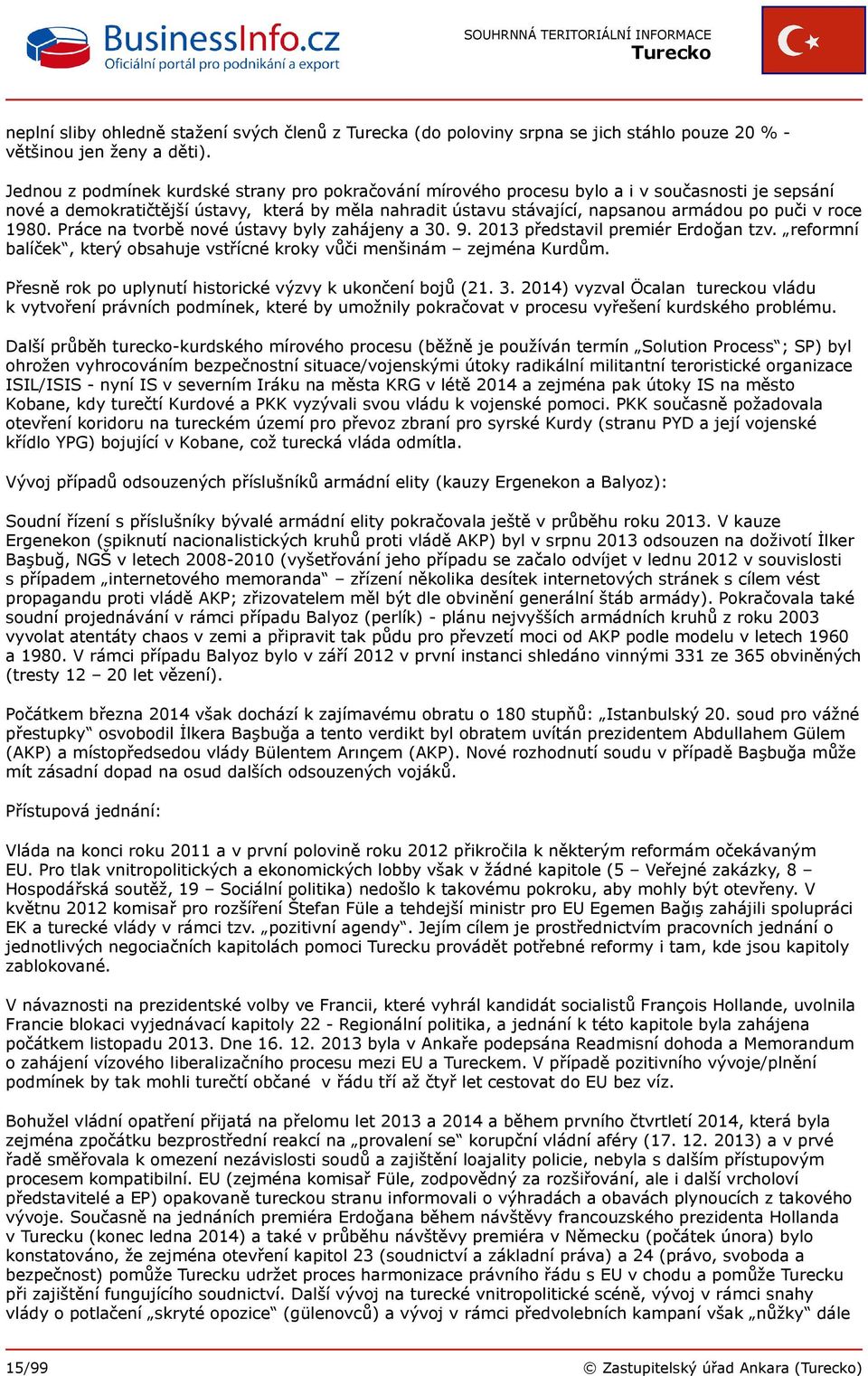 roce 1980. Práce na tvorbě nové ústavy byly zahájeny a 30. 9. 2013 představil premiér Erdoğan tzv. reformní balíček, který obsahuje vstřícné kroky vůči menšinám zejména Kurdům.