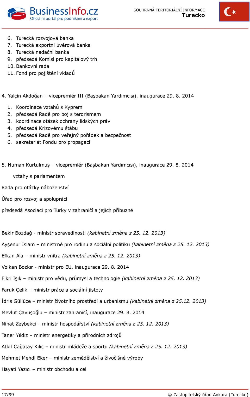 předsedá Krizovému štábu 5. předsedá Radě pro veřejný pořádek a bezpečnost 6. sekretariát Fondu pro propagaci 5. Numan Kurtulmuş vicepremiér (Başbakan Yardımcısı), inaugurace 29. 8.