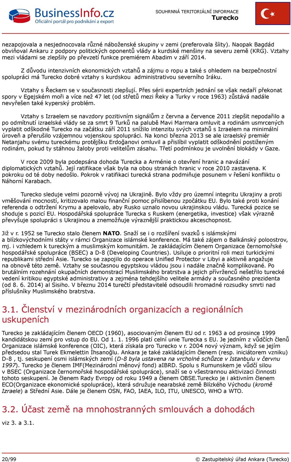 Z důvodu intenzivních ekonomických vztahů a zájmu o ropu a také s ohledem na bezpečnostní spolupráci má dobré vztahy s kurdskou administrativou severního Iráku.