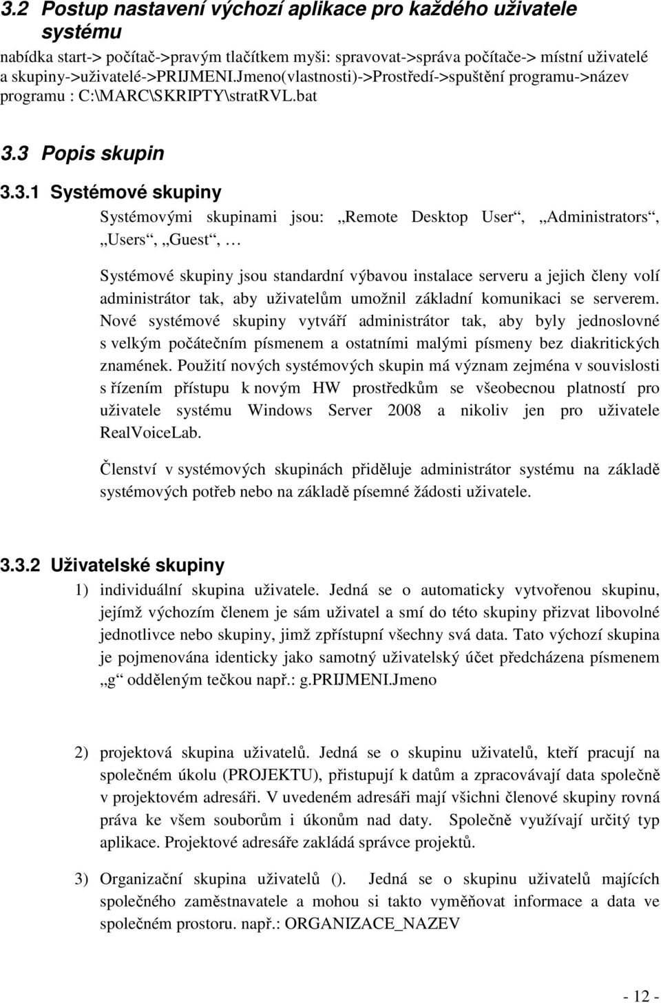 3 Popis skupin 3.3.1 Systémové skupiny Systémovými skupinami jsou: Remote Desktop User, Administrators, Users, Guest, Systémové skupiny jsou standardní výbavou instalace serveru a jejich členy volí