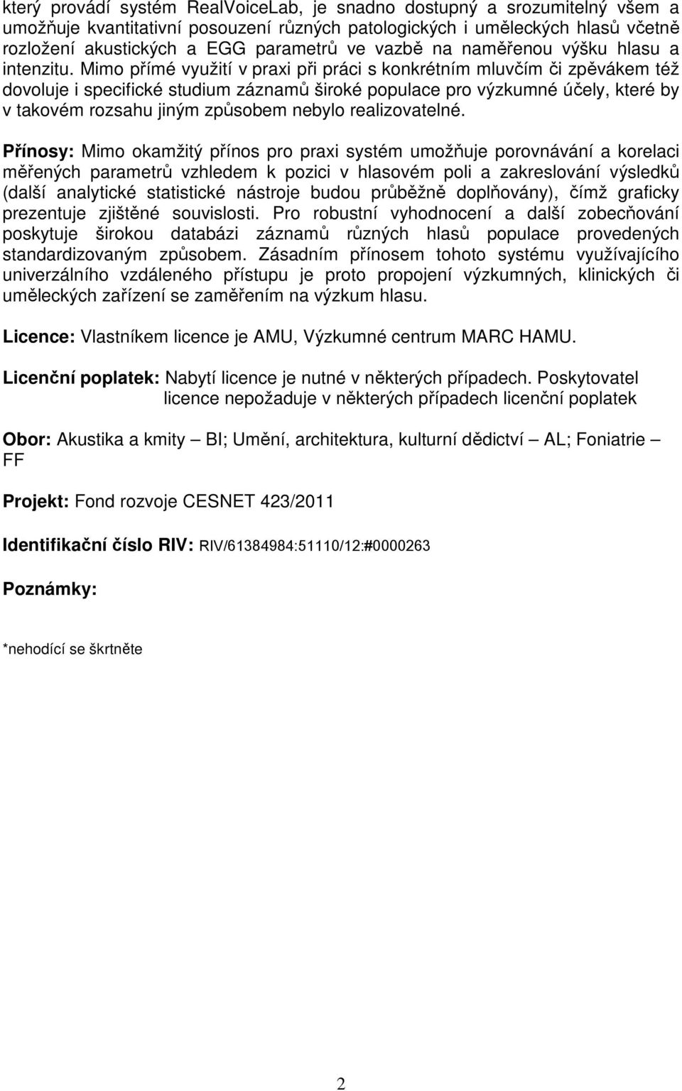 Mimo přímé využití v praxi při práci s konkrétním mluvčím či zpěvákem též dovoluje i specifické studium záznamů široké populace pro výzkumné účely, které by v takovém rozsahu jiným způsobem nebylo