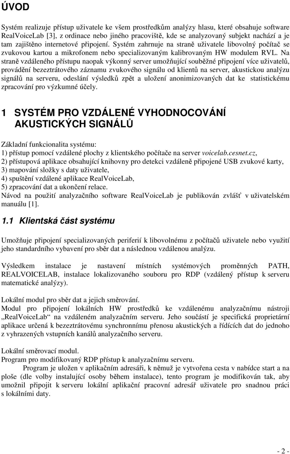 Na straně vzdáleného přístupu naopak výkonný server umožňující souběžné připojení více uživatelů, provádění bezeztrátového záznamu zvukového signálu od klientů na server, akustickou analýzu signálů