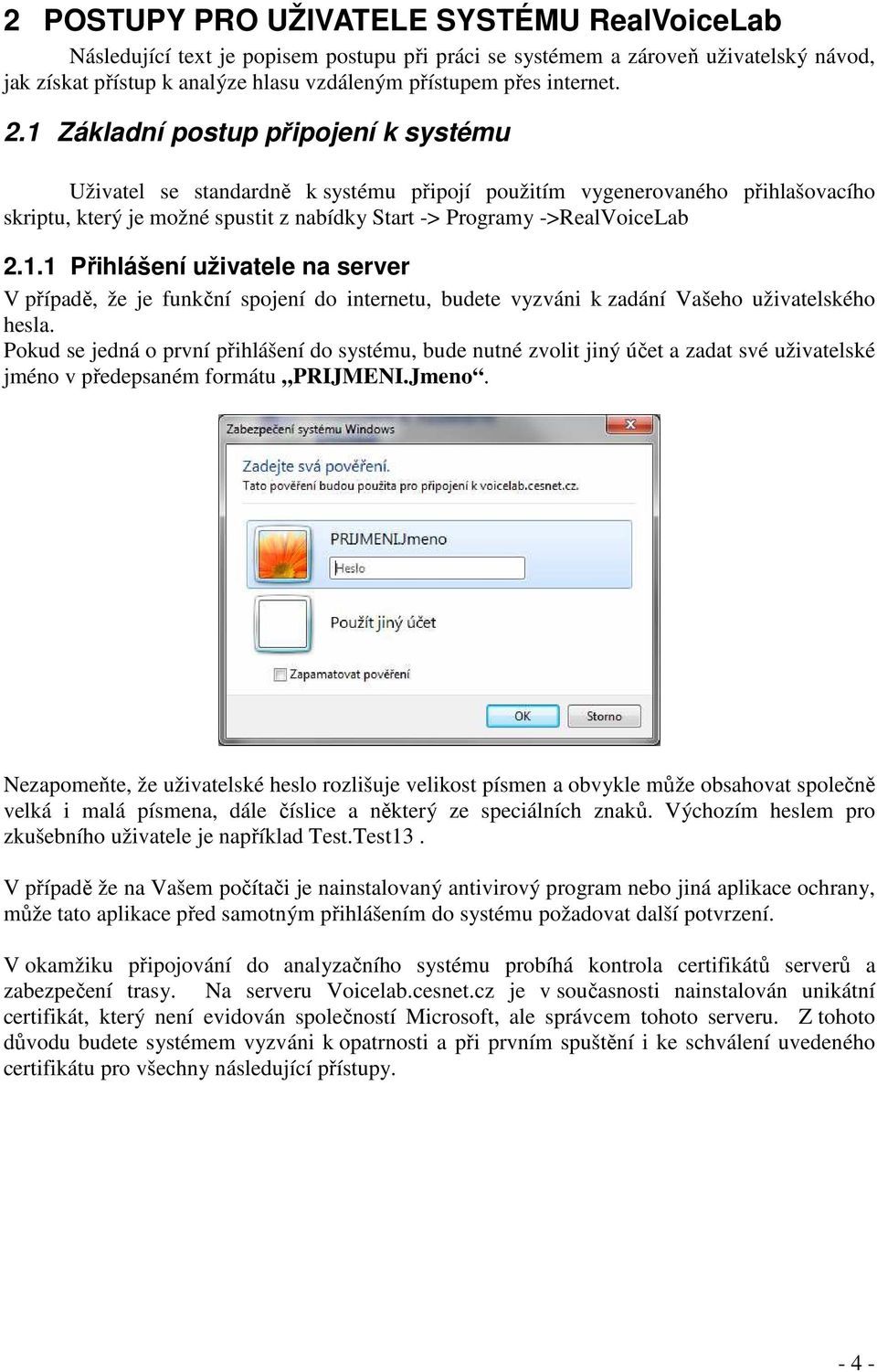1 Základní postup připojení k systému Uživatel se standardně k systému připojí použitím vygenerovaného přihlašovacího skriptu, který je možné spustit z nabídky Start -> Programy ->RealVoiceLab 2.1.1 Přihlášení uživatele na server V případě, že je funkční spojení do internetu, budete vyzváni k zadání Vašeho uživatelského hesla.