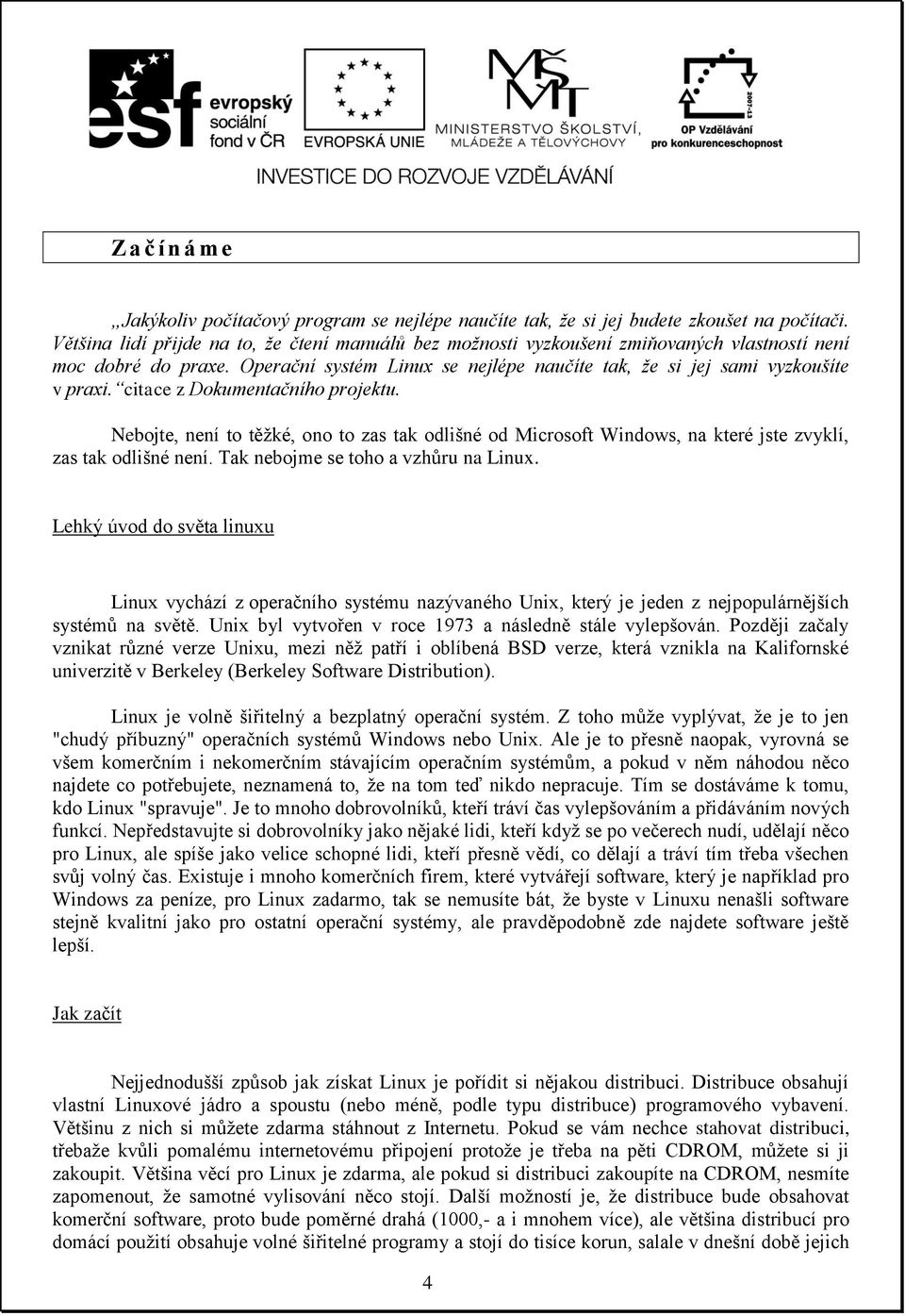 citace z Dokumentačního projektu. Nebojte, není to těžké, ono to zas tak odlišné od Microsoft Windows, na které jste zvyklí, zas tak odlišné není. Tak nebojme se toho a vzhůru na Linux.