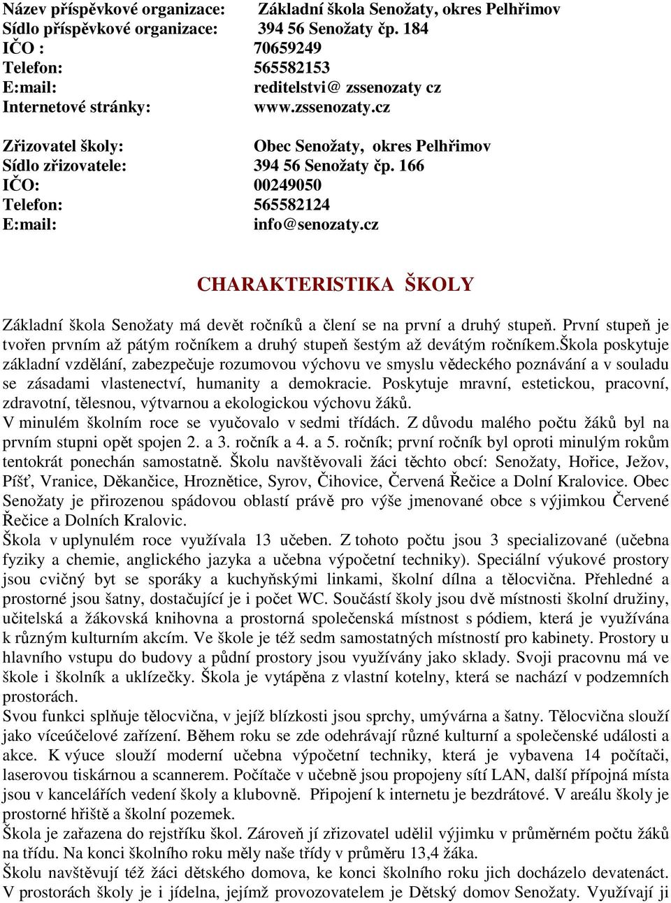 166 IČO: 00249050 Telefon: 565582124 E:mail: info@senozaty.cz CHARAKTERISTIKA ŠKOLY Základní škola Senožaty má devět ročníků a člení se na první a druhý stupeň.