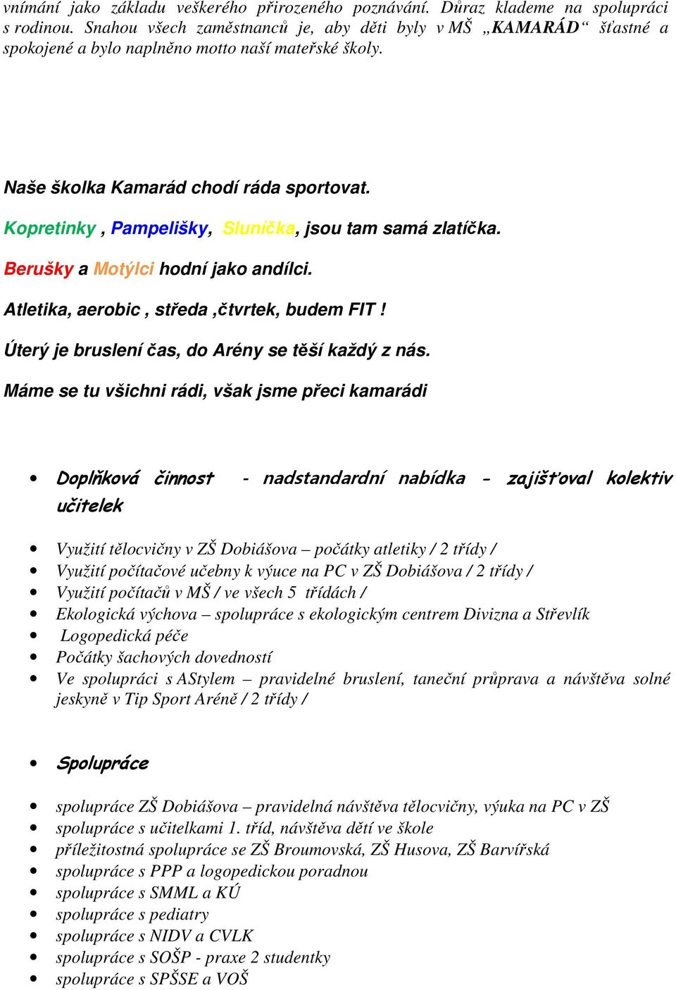 Kopretinky, Pampelišky, Sluníčka, jsou tam samá zlatíčka. Berušky a Motýlci hodní jako andílci. Atletika, aerobic, středa,čtvrtek, budem FIT! Úterý je bruslení čas, do Arény se těší každý z nás.